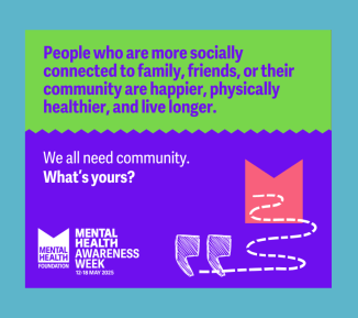 Graphic with text: "People who are more socially connected to family, friends, or their community are happier, physically healthier, and live longer. We all need community. What's yours?" The MHF Mental Health Awareness Week logo with dates 12-18 May 2025 is in the bottom left corner.